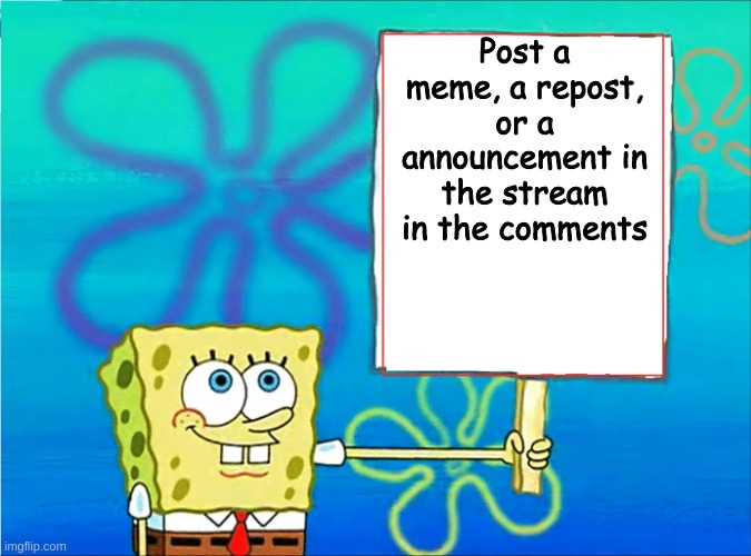 please | Post a meme, a repost, or a announcement in the stream in the comments | image tagged in sponge bob holding sign,new stream | made w/ Imgflip meme maker