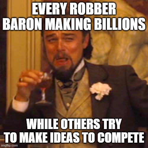 Laughing Leo Meme | EVERY ROBBER BARON MAKING BILLIONS; WHILE OTHERS TRY TO MAKE IDEAS TO COMPETE | image tagged in memes,laughing leo | made w/ Imgflip meme maker