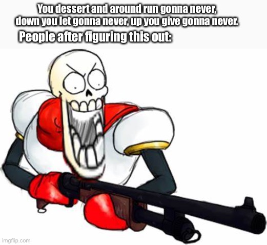 Gun Pap | You dessert and around run gonna never, down you let gonna never, up you give gonna never. People after figuring this out: | image tagged in gun pap | made w/ Imgflip meme maker