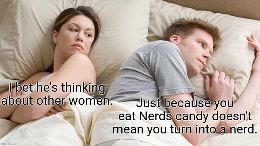 Nerds candy | I bet he's thinking about other women. Just because you eat Nerds candy doesn't mean you turn into a nerd. | image tagged in memes,i bet he's thinking about other women,nerds,candy,funny,shower thoughts | made w/ Imgflip meme maker