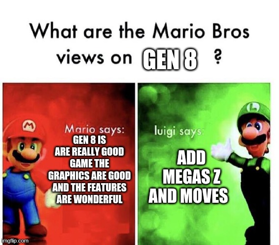 Mario Bros Views | GEN 8; GEN 8 IS ARE REALLY GOOD GAME THE GRAPHICS ARE GOOD AND THE FEATURES ARE WONDERFUL; ADD MEGAS Z AND MOVES | image tagged in mario bros views | made w/ Imgflip meme maker