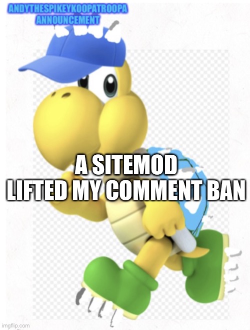 Horray | A SITEMOD LIFTED MY COMMENT BAN | image tagged in andythespikeykoopatroopa announcement template | made w/ Imgflip meme maker