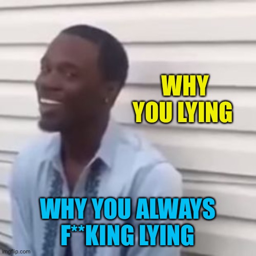 Ip stream singing to rup/cp | WHY YOU LYING; WHY YOU ALWAYS
F**KING LYING | image tagged in why you always lying | made w/ Imgflip meme maker