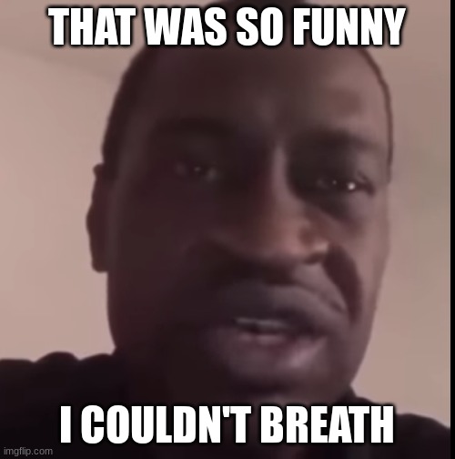 George Floyd | THAT WAS SO FUNNY I COULDN'T BREATH | image tagged in george floyd | made w/ Imgflip meme maker