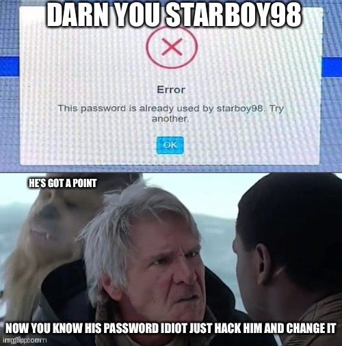 Come on it’s not that hard to use your brain we haven’t all gone to the “do you are have stupid” level | DARN YOU STARBOY98; HE’S GOT A POINT; NOW YOU KNOW HIS PASSWORD IDIOT JUST HACK HIM AND CHANGE IT | image tagged in funny memes | made w/ Imgflip meme maker