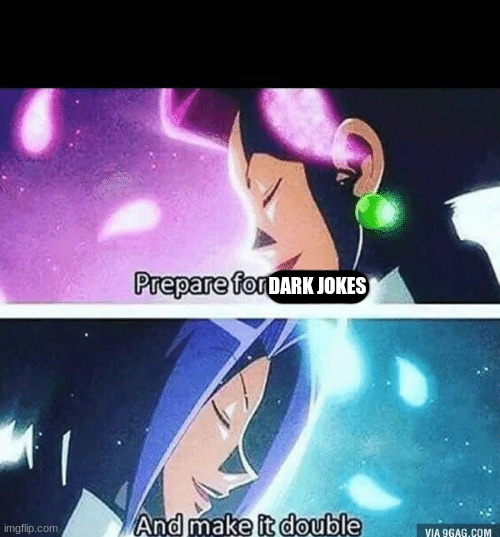 Prepare for trouble and make it double | DARK JOKES | image tagged in prepare for trouble and make it double | made w/ Imgflip meme maker