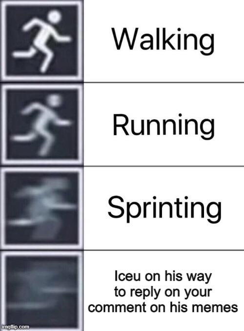 i am speed | Iceu on his way to reply on your comment on his memes | image tagged in walking running sprinting,i am speed,memes | made w/ Imgflip meme maker