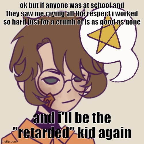 at least i get treated decently online | ok but if anyone was at school and they saw me crying all the respect i worked so hard just for a crumb of is as good as gone; and i'll be the "retarded" kid again | image tagged in cooper | made w/ Imgflip meme maker