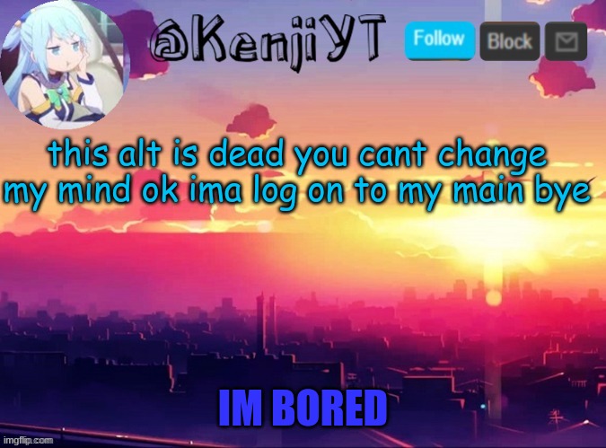 Me first temp | this alt is dead you cant change my mind ok ima log on to my main bye | image tagged in me first temp | made w/ Imgflip meme maker