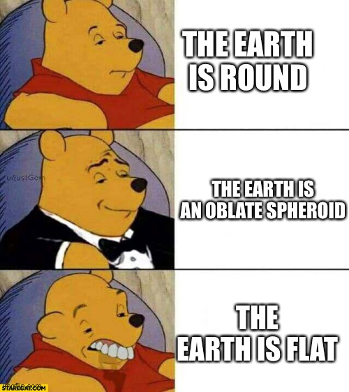 Flat earth gs | THE EARTH IS ROUND; THE EARTH IS AN OBLATE SPHEROID; THE EARTH IS FLAT | image tagged in good better worse,sphere,round,flat earth,flat,earth | made w/ Imgflip meme maker