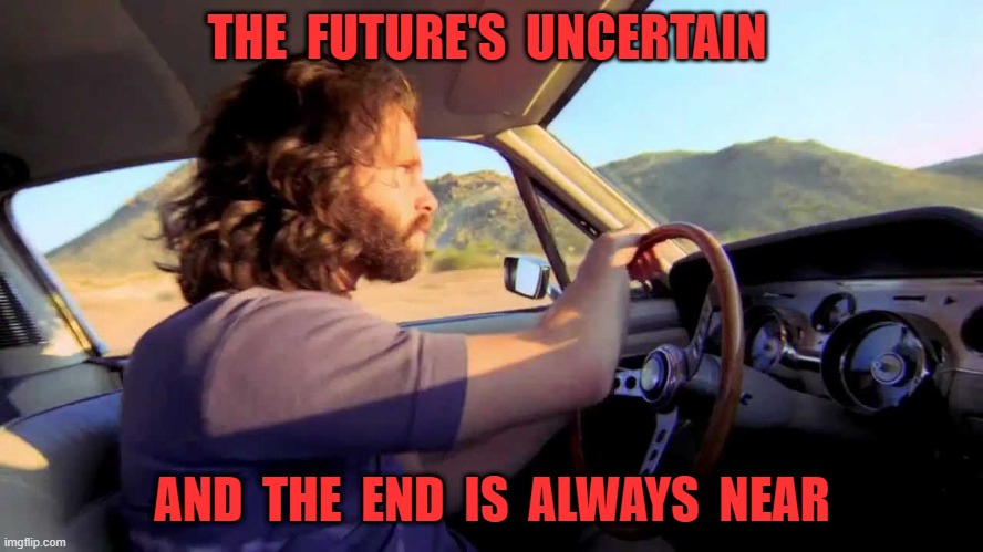 THE  FUTURE'S  UNCERTAIN; AND  THE  END  IS  ALWAYS  NEAR | image tagged in jim morrison | made w/ Imgflip meme maker