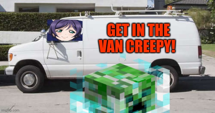 Just do it! | GET IN THE VAN CREEPY! | image tagged in big white van,creeper,van | made w/ Imgflip meme maker