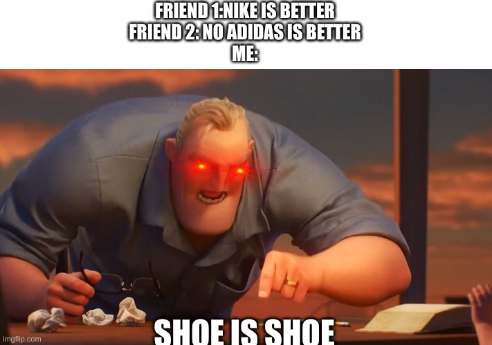 Mr Incredible meme is meme | FRIEND 1:NIKE IS BETTER
FRIEND 2: NO ADIDAS IS BETTER
ME:; SHOE IS SHOE | image tagged in mr incredible meme is meme | made w/ Imgflip meme maker