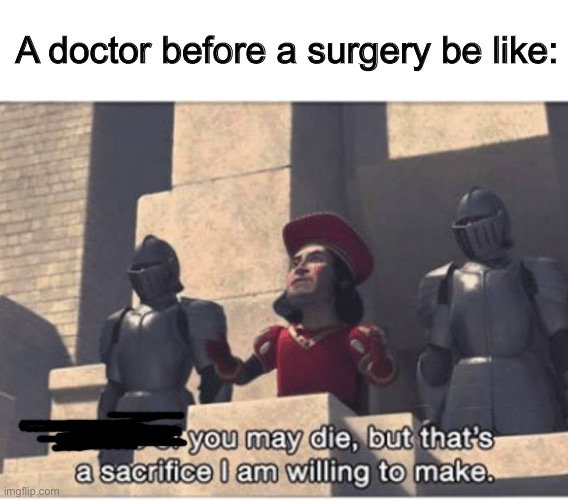 Lol |  A doctor before a surgery be like: | image tagged in some of you may die but that's a sacrifice i am willing to make | made w/ Imgflip meme maker