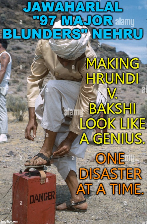 Jawaharlal "97 Major Blunders" Nehru; Making Hrundi V. Bakshi Look Like A Genius. One Disaster At A Time. | JAWAHARLAL "97 MAJOR BLUNDERS" NEHRU; MAKING HRUNDI V. BAKSHI LOOK LIKE A GENIUS. ONE DISASTER AT A TIME. | image tagged in hrundi v bakshi | made w/ Imgflip meme maker