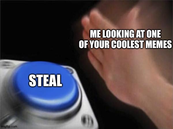 Blank Nut Button | ME LOOKING AT ONE OF YOUR COOLEST MEMES; STEAL | image tagged in memes,blank nut button | made w/ Imgflip meme maker