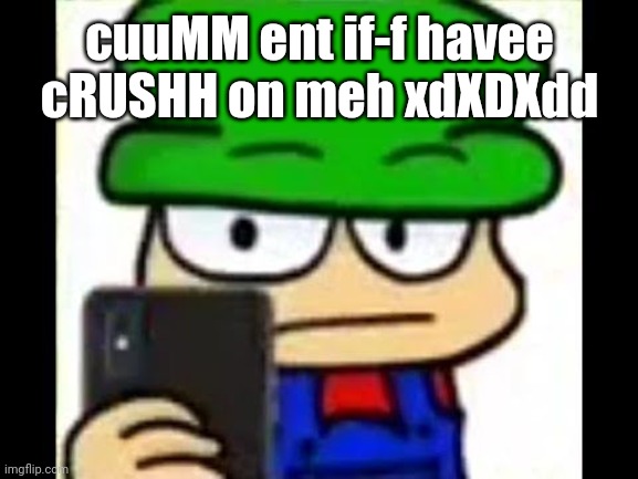 Cum | cuuMM ent if-f havee cRUSHH on meh xdXDXdd | image tagged in bambi has caught you in 4k | made w/ Imgflip meme maker