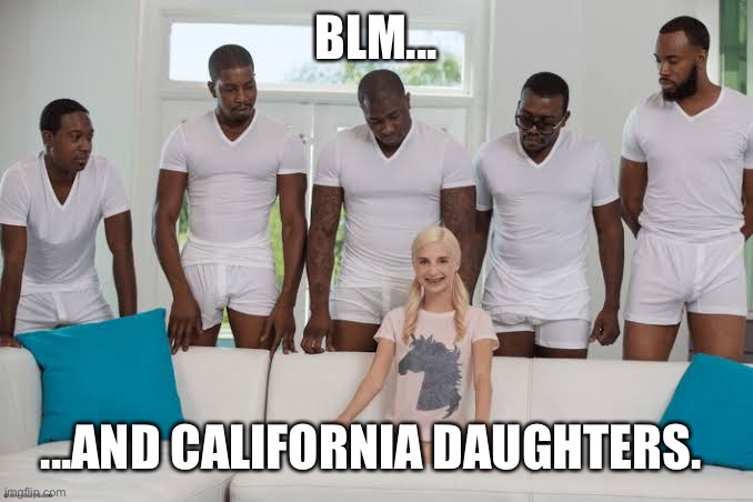 One girl five guys | BLM... ...AND CALIFORNIA DAUGHTERS. | image tagged in one girl five guys | made w/ Imgflip meme maker