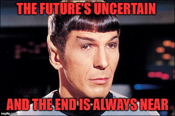 Condescending Spock | THE FUTURE'S UNCERTAIN; AND THE END IS ALWAYS NEAR | image tagged in condescending spock | made w/ Imgflip meme maker