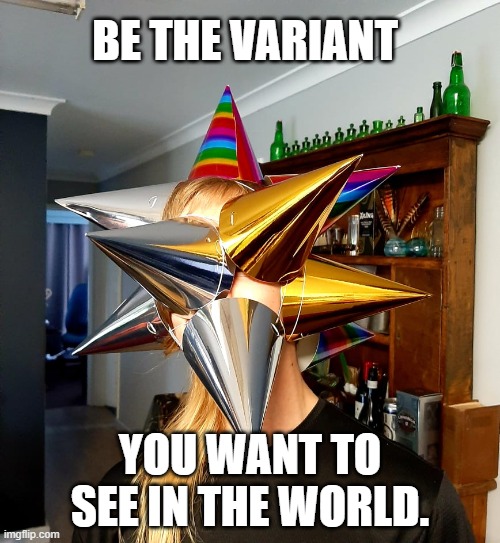 variant | BE THE VARIANT; YOU WANT TO SEE IN THE WORLD. | image tagged in covid-19 | made w/ Imgflip meme maker