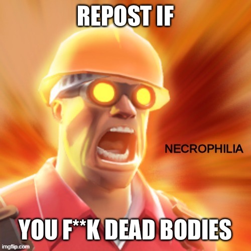 Necrophilia tf2 | REPOST IF; YOU F**K DEAD BODIES | image tagged in necrophilia tf2 | made w/ Imgflip meme maker