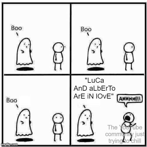 They're not in love! Now stop bugging me! | "LuCa AnD aLbErTo ArE iN lOvE"; The YouTube community just trying to chill | image tagged in ghost boo,memes,luca,shipping,youtube,why are you reading this | made w/ Imgflip meme maker
