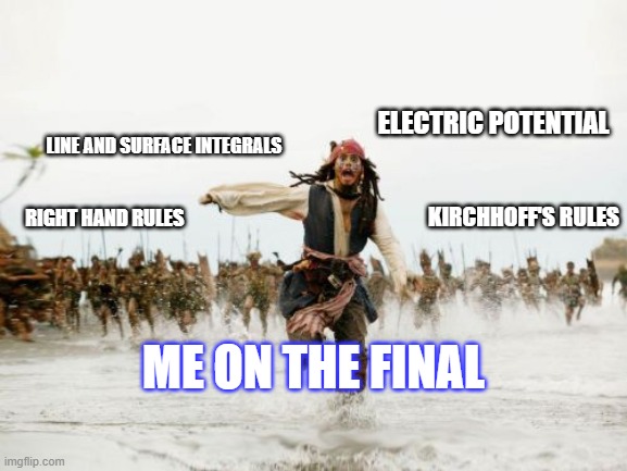 Physics Final in a Nutshell | ELECTRIC POTENTIAL; LINE AND SURFACE INTEGRALS; KIRCHHOFF'S RULES; RIGHT HAND RULES; ME ON THE FINAL | image tagged in memes,jack sparrow being chased | made w/ Imgflip meme maker