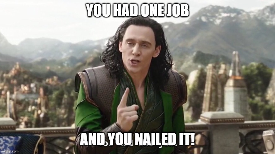 You had one job. Just the one | YOU HAD ONE JOB AND YOU NAILED IT! | image tagged in you had one job just the one | made w/ Imgflip meme maker