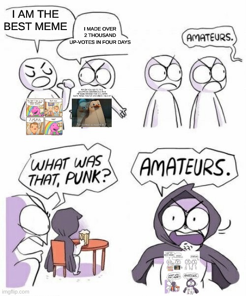amateurs comic meme | I AM THE BEST MEME; I MADE OVER 2 THOUSAND UP-VOTES IN FOUR DAYS | image tagged in amateurs comic meme,memes,meme ideas | made w/ Imgflip meme maker