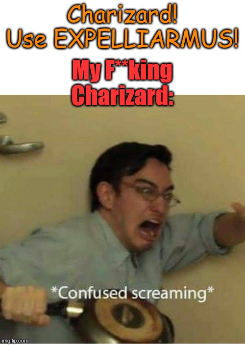 confused screaming | Charizard! Use EXPELLIARMUS! My F**king Charizard: | image tagged in confused screaming | made w/ Imgflip meme maker