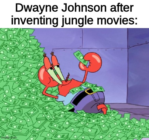 the rock more like the vine | Dwayne Johnson after inventing jungle movies: | image tagged in mr krabs money | made w/ Imgflip meme maker