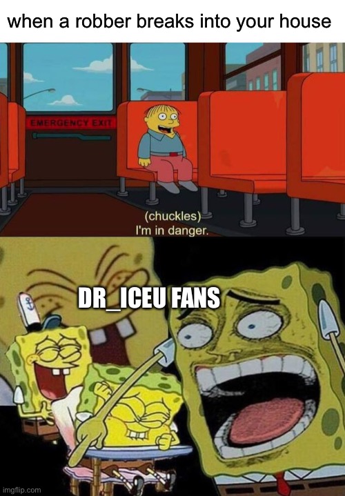 This isn’t a joke btw.  This is happening right now. | when a robber breaks into your house; DR_ICEU FANS | image tagged in i'm in danger blank place above,spongebob laughing hysterically | made w/ Imgflip meme maker