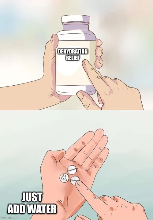 Hard To Swallow Pills | DEHYDRATION RELIEF; JUST ADD WATER | image tagged in memes,hard to swallow pills | made w/ Imgflip meme maker