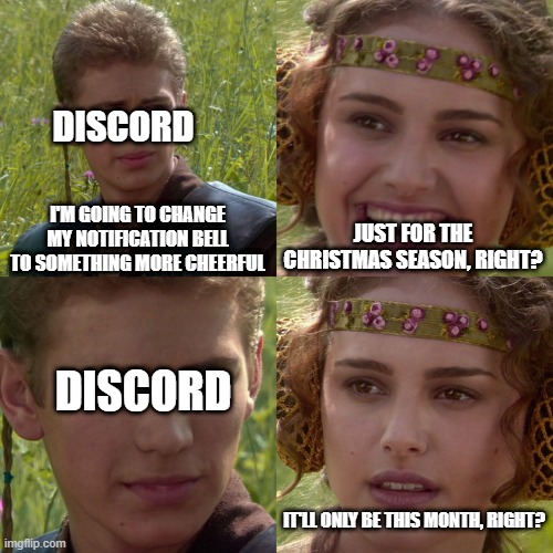 Actually, just press Ctrl + R | DISCORD; JUST FOR THE CHRISTMAS SEASON, RIGHT? I'M GOING TO CHANGE MY NOTIFICATION BELL TO SOMETHING MORE CHEERFUL; DISCORD; IT'LL ONLY BE THIS MONTH, RIGHT? | image tagged in anakin padme 4 panel | made w/ Imgflip meme maker