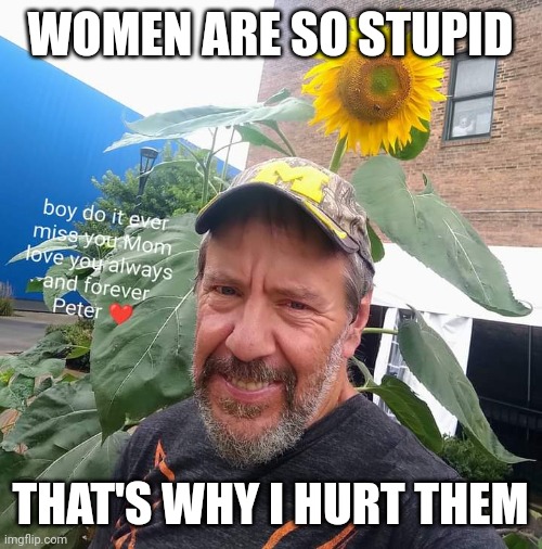Peter Plant | WOMEN ARE SO STUPID; THAT'S WHY I HURT THEM | image tagged in peter plant,funny | made w/ Imgflip meme maker