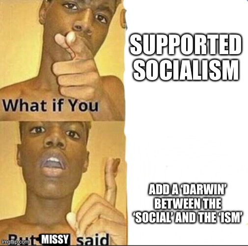 This might be too political, Missy is my evilsona | SUPPORTED SOCIALISM; ADD A ‘DARWIN’ BETWEEN THE ‘SOCIAL’ AND THE ‘ISM’; MISSY | image tagged in what if you-but god said | made w/ Imgflip meme maker