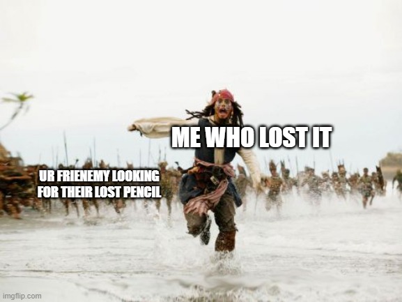 I LOST HIS PENCIL | ME WHO LOST IT; UR FRIENEMY LOOKING FOR THEIR LOST PENCIL | image tagged in memes,jack sparrow being chased | made w/ Imgflip meme maker