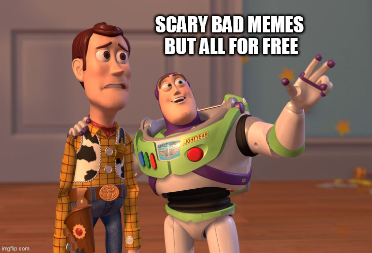 X, X Everywhere Meme | SCARY BAD MEMES 
BUT ALL FOR FREE | image tagged in memes,x x everywhere | made w/ Imgflip meme maker