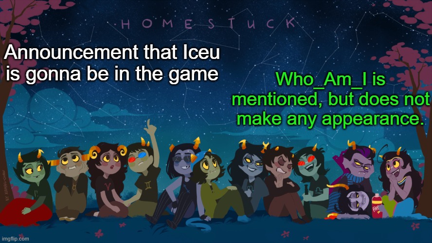 Just getting that out of the way | Who_Am_I is mentioned, but does not make any appearance. Announcement that Iceu is gonna be in the game | image tagged in homestuck template | made w/ Imgflip meme maker