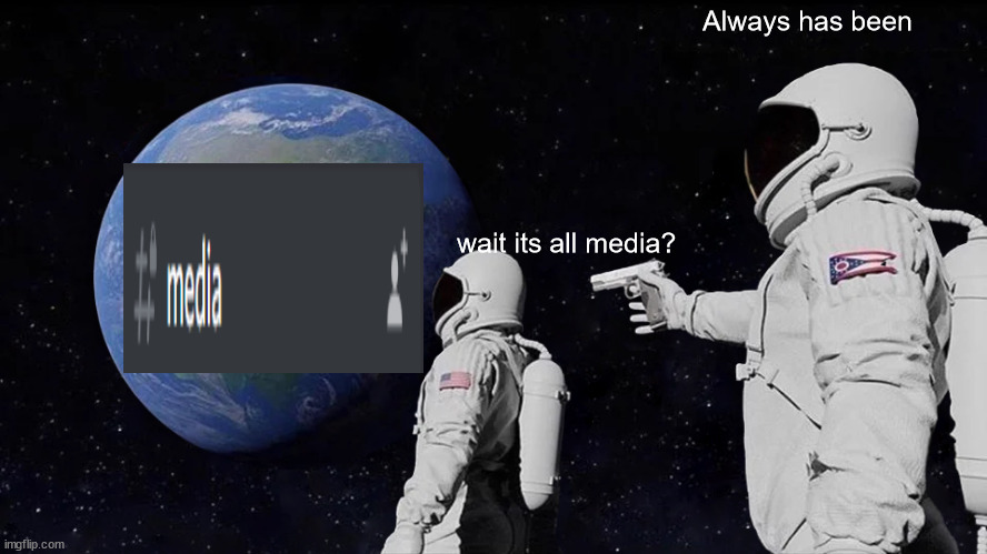 always has been | Always has been; wait its all media? | image tagged in memes,always has been | made w/ Imgflip meme maker