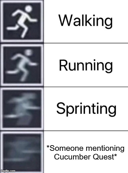 "Hey, I read this cool graphic novel called Cucumber Quest and-" *THE SOUND OF ME KICKING DOWN THE DOOR* | *Someone mentioning Cucumber Quest* | image tagged in walking running sprinting | made w/ Imgflip meme maker