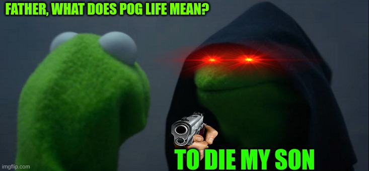 Evil Kermit Meme | FATHER, WHAT DOES POG LIFE MEAN? TO DIE MY SON | image tagged in memes,evil kermit | made w/ Imgflip meme maker