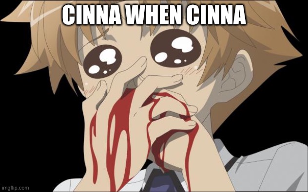 nosebleed | CINNA WHEN CINNA | image tagged in nosebleed | made w/ Imgflip meme maker