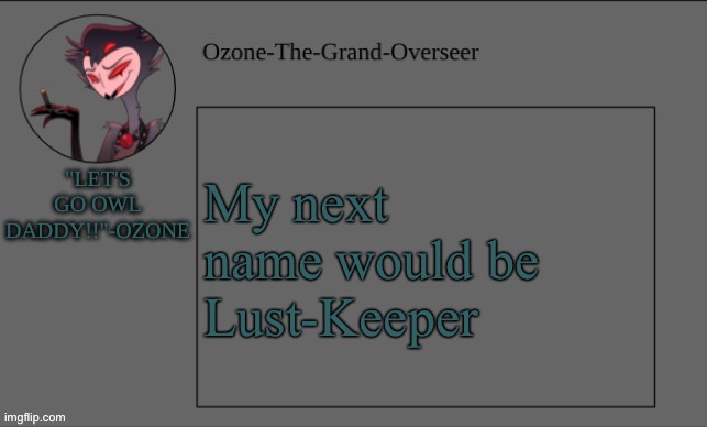 I have a week or two | My next name would be 
Lust-Keeper | image tagged in ozone's owl daddy temp | made w/ Imgflip meme maker