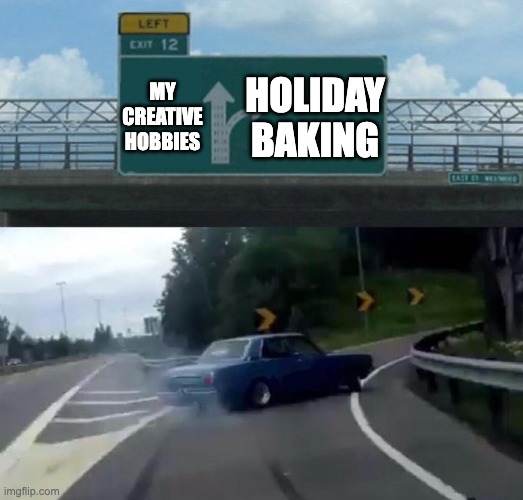 Swerving Car | MY CREATIVE HOBBIES; HOLIDAY BAKING | image tagged in swerving car | made w/ Imgflip meme maker