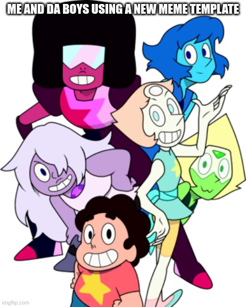 One of My Favorite Shows | ME AND DA BOYS USING A NEW MEME TEMPLATE | image tagged in me and the boys,memes,steven universe,ha ha tags go brr | made w/ Imgflip meme maker