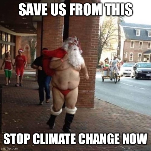 Climate change has some very nasty effects | SAVE US FROM THIS; STOP CLIMATE CHANGE NOW | image tagged in santa,g string,thong,climate change,christmas | made w/ Imgflip meme maker