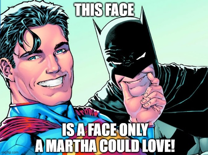 Why Did You Say That Name???? | THIS FACE; IS A FACE ONLY A MARTHA COULD LOVE! | image tagged in batman,superman | made w/ Imgflip meme maker