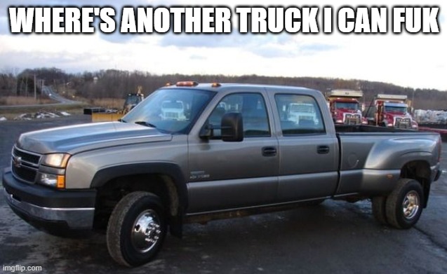 06 chevy silverado | WHERE'S ANOTHER TRUCK I CAN FUK | image tagged in 06 chevy silverado | made w/ Imgflip meme maker