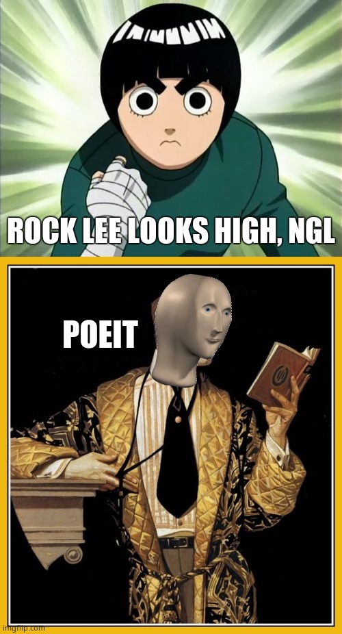 ROCK LEE LOOKS HIGH, NGL | image tagged in rock lee serious,meme man poet | made w/ Imgflip meme maker